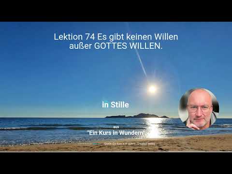 Lektion 74 Es gibt keinen Willen außer GOTTES WILLEN.