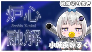 【小城夜みるく】炉心融解/iroha(sasaki)《歌詞付き》【深層組/歌枠切り抜き】