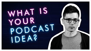 What Is Your Podcast Idea?