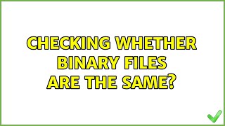 Checking whether binary files are the same? (4 Solutions!!)