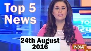 Top 5 News of the day | 24 August 2016- IndiaTV