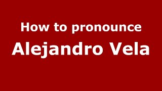How to pronounce Alejandro Vela