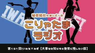 ラジオ配信【こりゃたまラジオ】第151回！大事なお知らせと後世に残したい話