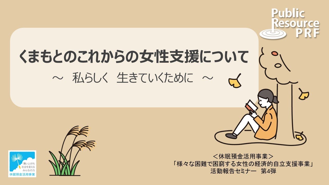 休眠預金活用事業紹介｜活動報告セミナー第四弾『くまもとにおける、官民協同で進める女性支援の未来について考える ～ 困難を抱える女性たちが私らしく生きていくために ～』｜成果報告会