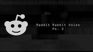 Reddit Rabbit Holes Pt.  2
