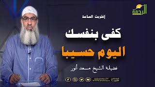 كفى بنفسك اليوم عليك حسيبا برنامج إقتربت الساعة مع فضيلة الشيخ مسعد أنور