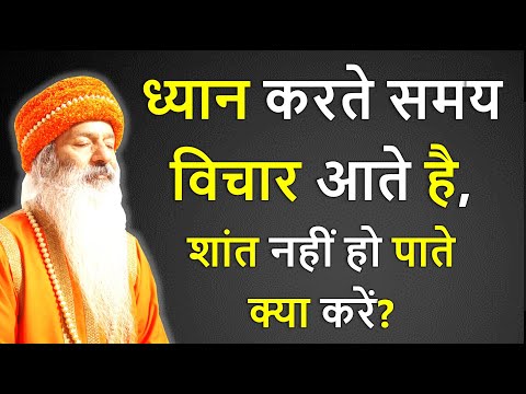 ध्यान करते समय, मैं विचारों में बह जाता हूँ, शांत नहीं हो पाता, क्या करूँ?