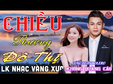 CHIỀU THƯƠNG ĐÔ THỊ ➤ LK Nhạc Vàng Xưa CÔNG TUẤN Toàn Bài Hay Nghe Cực Êm Tai✔️KHÔNG QUẢNG CÁO