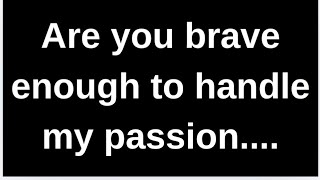 Are you brave enough to handle my pa..... love quotes  love messages love letter heartfelt messages