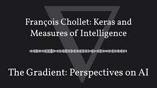 The Gradient Podcast - François Chollet: Keras and Measures of Intelligence