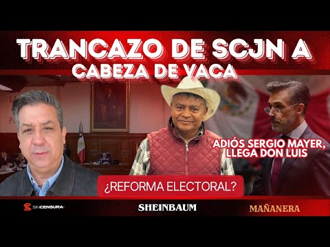 Trancazo de #SCJN a #CabezaDeVaca. Adiós #SergioMayer, llega Don Luis ¿#ReformaElectoral? #Sheinbaum