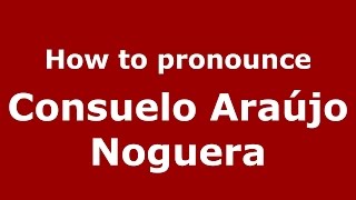 How to pronounce Consuelo Araújo Noguera