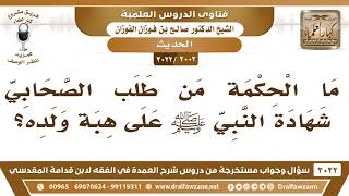 [2002 -3022] ما الحكمة من طلب الصحابي شهادة النبي ﷺ على هبة ولده؟
