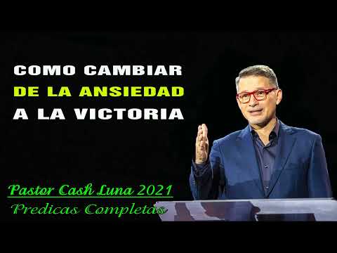 Cash Luna - Como Cambiar de la Ansiedad a la Victoria - Cash Luna 2021 Predicas Completas