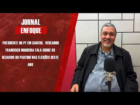Presidente do PT em Santos, vereador Francisco Nogueira fala sobre os desafios do partido