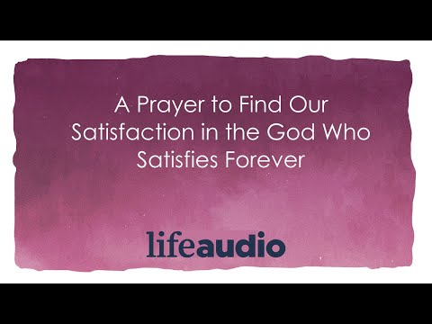 A Prayer to Find Our Satisfaction in the God Who Satisfies Forever