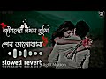 Jiboner Prothom Tumi shesh Bhalobasa life's first you last love new slowed reverb lofi sad song