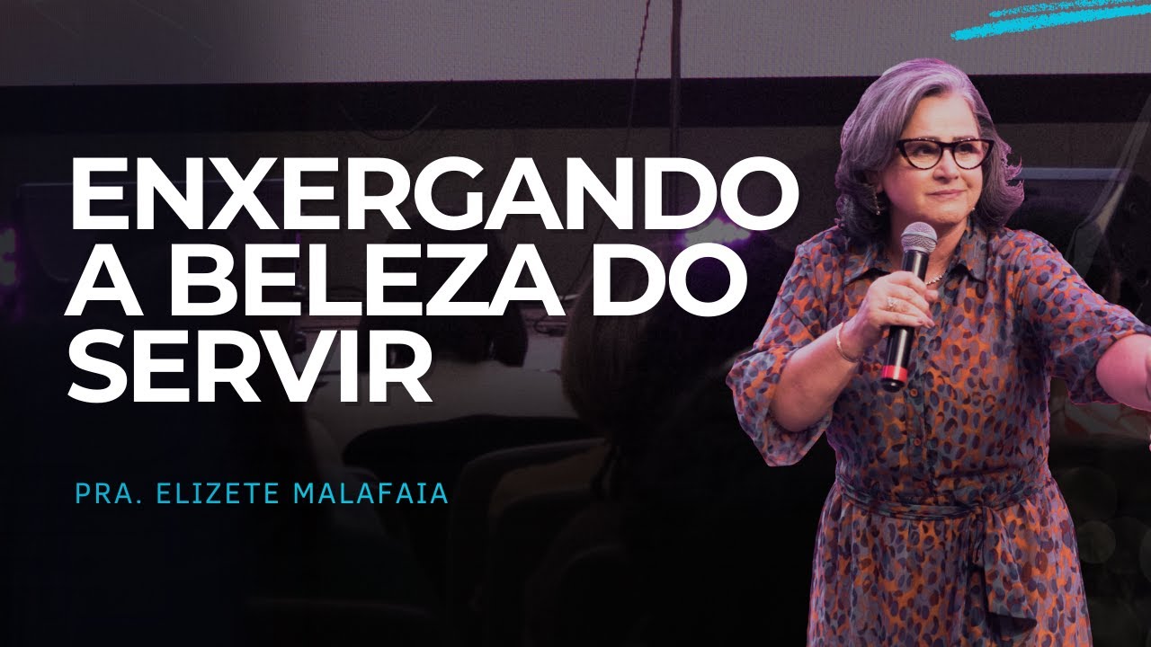 ENXERGANDO A BELEZA DO SERVIR - Pra. Elizete Malafaia