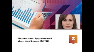 Мировые рынки Фундаментальный обзор. Елена Шишкина (28.07.18)