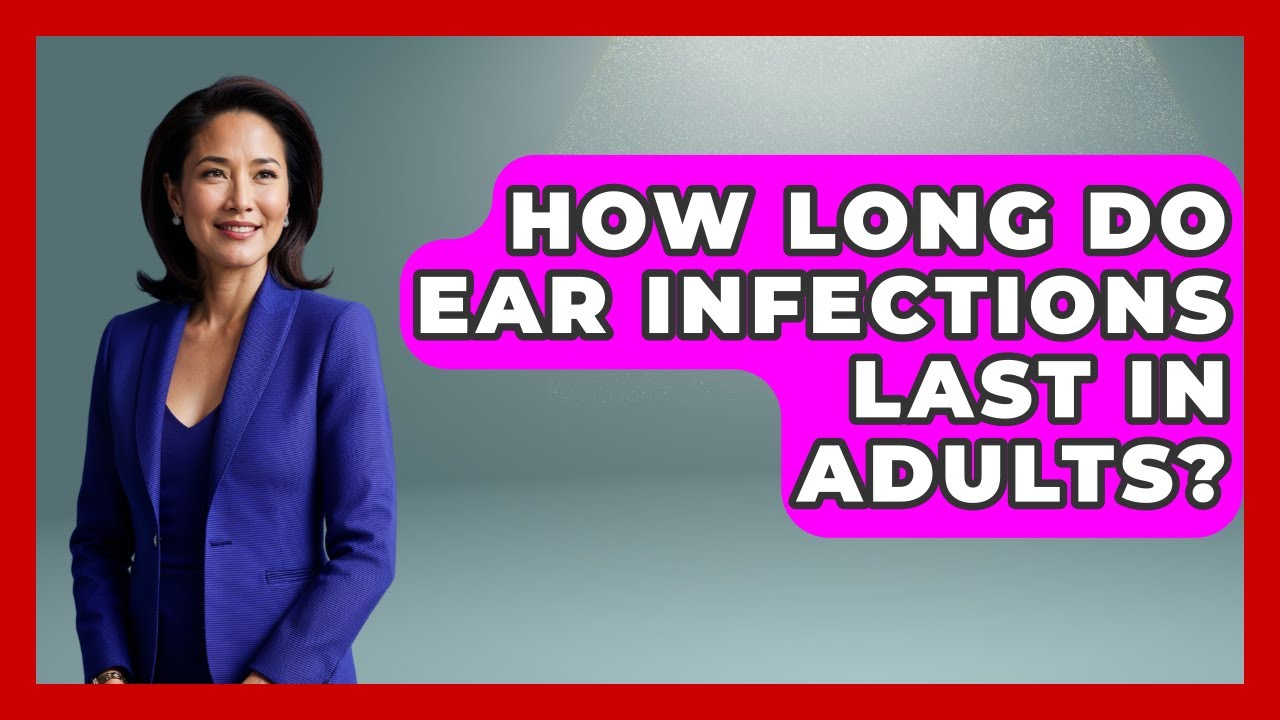 How Long Do Ear Infections Last In Adults? - Ear Nose Throat Expert