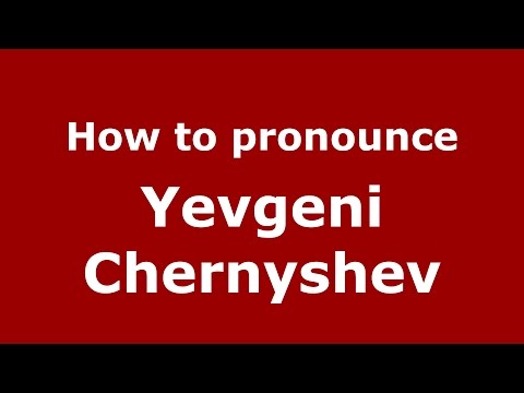 How to pronounce Yevgeni Chernyshev (Russian/Russia)  - PronounceNames.com