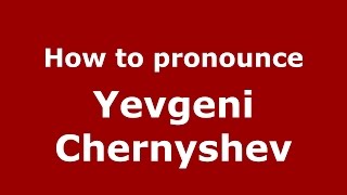 How to pronounce Yevgeni Chernyshev