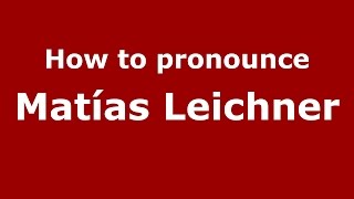 How to pronounce Matías Leichner