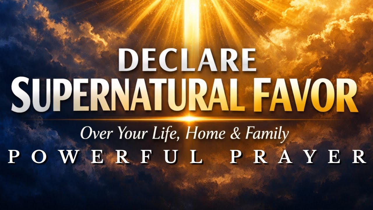 Declare Supernatural Favor Over Your Life, Home & Family | Powerful Prayer