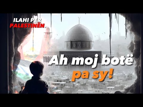 Ah moj botë pa sy!  ILAHI PËR PALESTINËN🇵🇸.