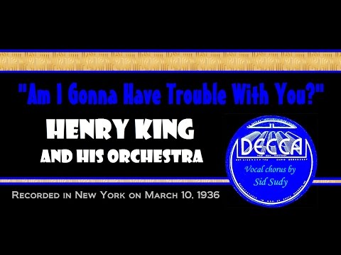 "Am I Gonna Have Trouble With You?" Henry King and His Orchestra 1936
