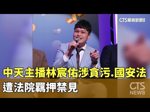 中天主播林宸佑涉貪污.國安法　遭法院羈押禁見