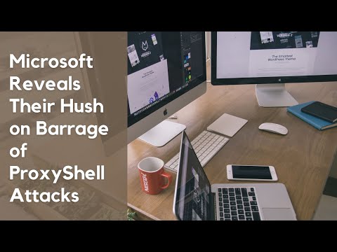 Microsoft Reveals Their Hush on Barrage of ProxyShell Attacks