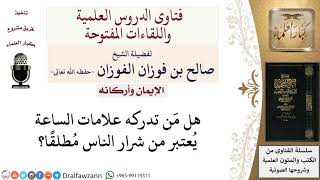 هل كل مَن تدركه علامات الساعة يكون من شرار الناس؟ لمعالي الشيخ صالح الفوزان image