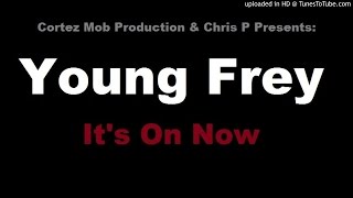 Young Frey - It's On Now (Prod. by Chris P) (Mixed by G.S.M) **Cortez Mob Productio