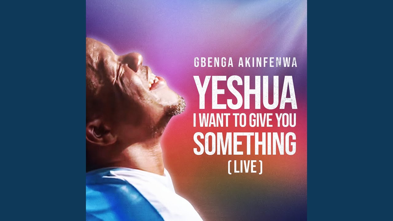 Gbenga Akinfenwa - Yeshua I Want to Give You Something (Live)
