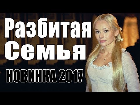 Премьера 2017 влюбила подписчиков РАЗБИТАЯ СЕМЬЯ Русские мелодрамы 2017 новинки, фильмы 2017 HD
