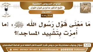 صورة [2113 -3022] ما معنى قول رسول الله ﷺ: [ما أمرت بتشييد المساجد]؟ - الشيخ صالح الفوزان