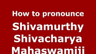 How to pronounce Shivamurthy Shivacharya Mahaswamiji