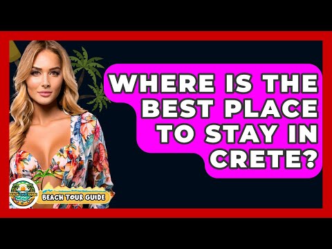 Where Is The Best Place To Stay In Crete? - Beach Tour Guide