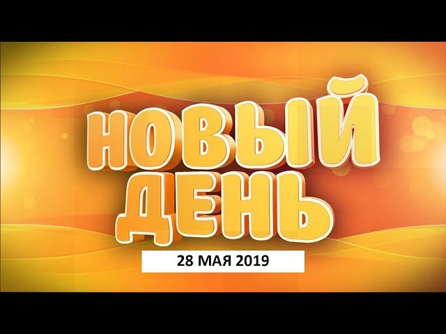 Выпуск программы «Новый день» за 28 мая 2019