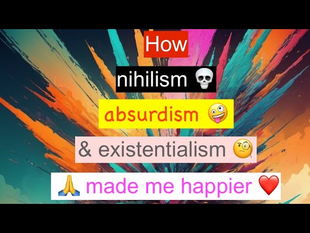 How Nihilism, Absurdism, and Existentialism Made Me Happier