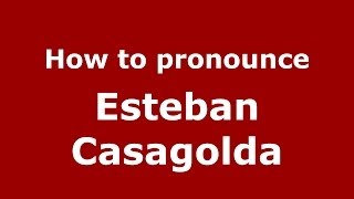 How to pronounce Esteban Casagolda