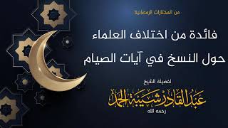 صورة فائدة حول اختلاف العلماء في المسائل الشرعية ومنها النسخ في آيات الصيام - الشيخ عبدالقادر شيبة الحمد