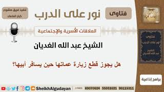 صورة هل يجوز قطع زيارة عماتها حين يسافر أبيها؟ الشيخ الغديان - مشروع كبار العلماء