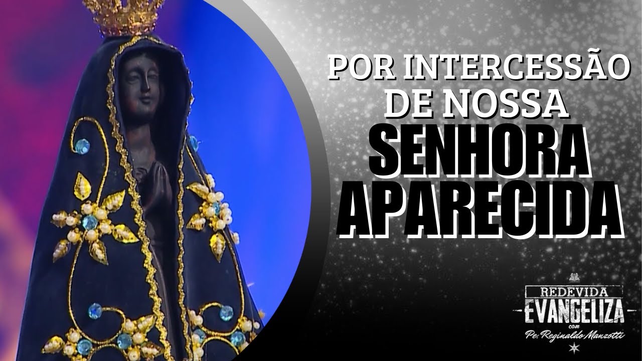 Por intercessão de Nossa Senhora Aparecida - Padre Reginaldo Manzotti