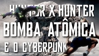 Bomba Atômica | Hunter X Hunter e o Cyberpunk