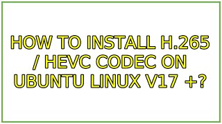 Ubuntu: How to install H.265 / HEVC codec on Ubuntu Linux v17 +?