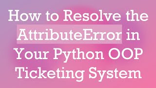 How to Resolve the AttributeError in Your Python OOP Ticketing System