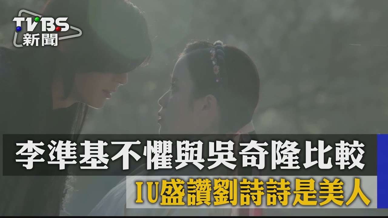 李準基不懼與吳奇隆比較 IU盛讚劉詩詩是美人