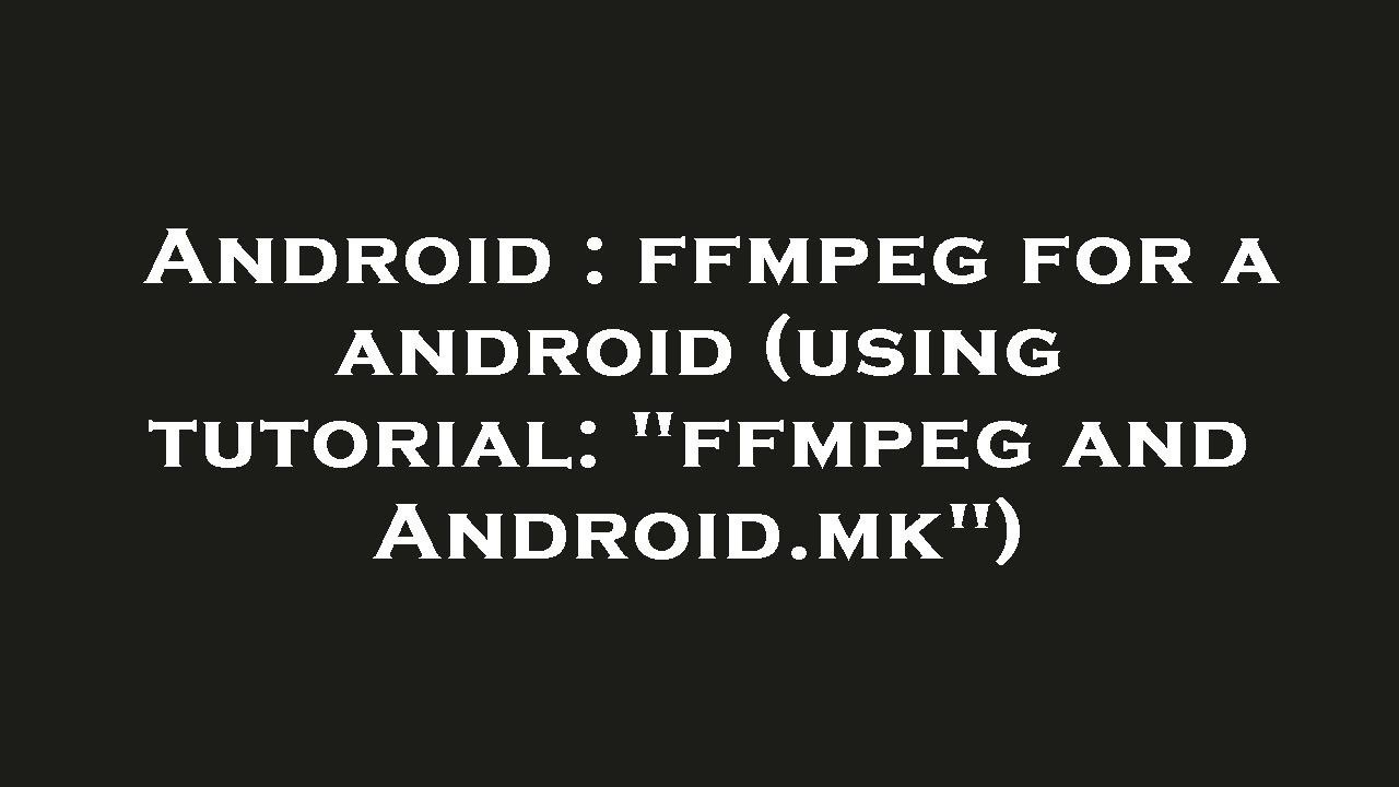 Android : ffmpeg for a android (using tutorial: 